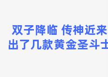 双子降临 传神近来出了几款黄金圣斗士